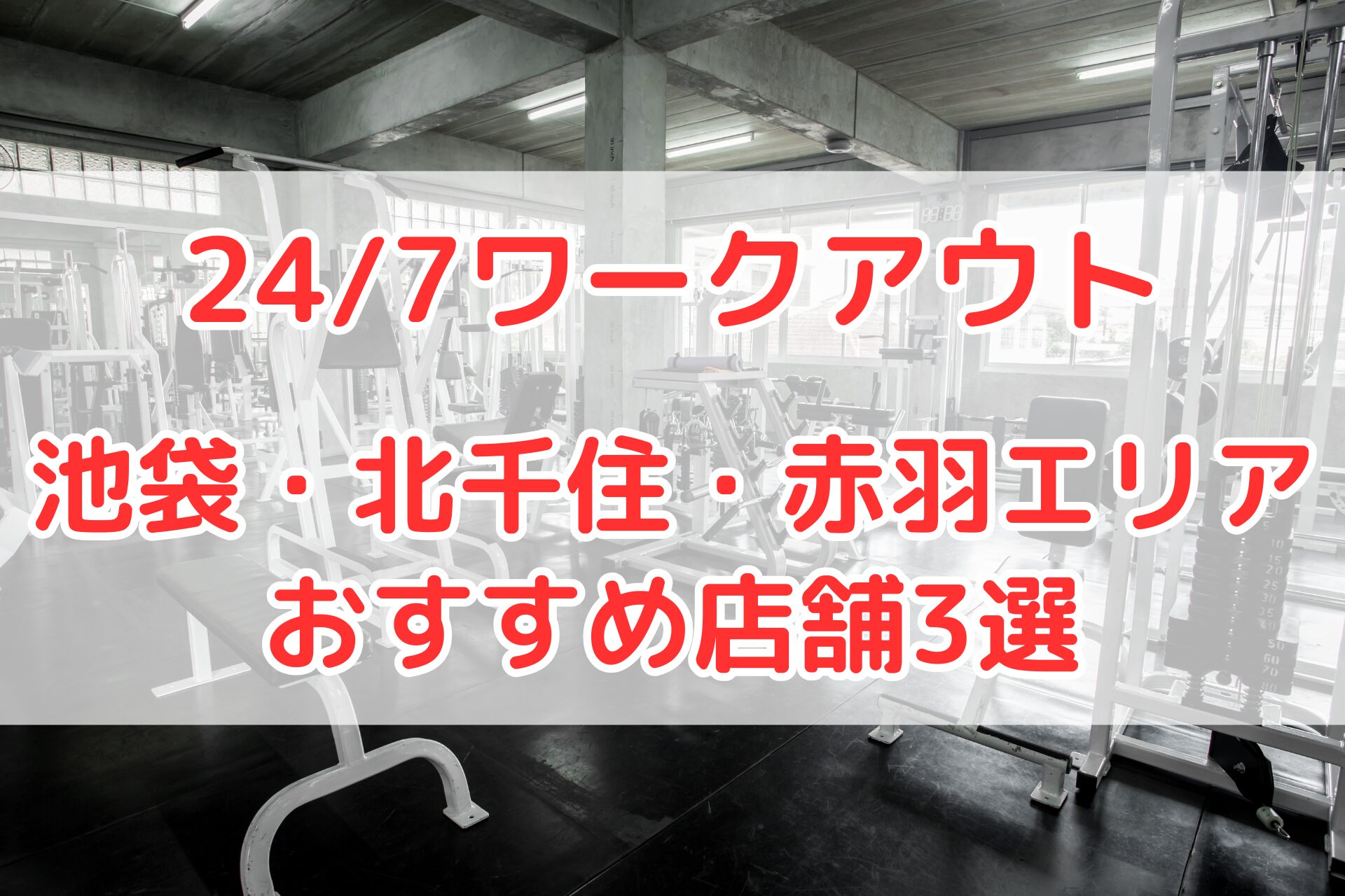 24/7ワークアウト池袋・北千住・赤羽エリアのおすすめ店舗比較用画像